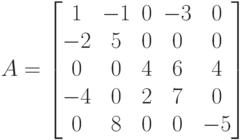 A=\begin{bmatrix}
1 & -1 & 0 & -3 & 0\\
-2 & 5 & 0 & 0 & 0\\
0 & 0 & 4 & 6 & 4\\
-4 & 0 & 2 & 7 & 0\\
0 & 8 & 0 & 0 & -5
\end{bmatrix}