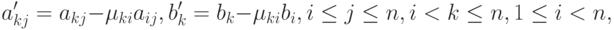 a'_{kj} = a_{kj}-\mu_{ki}a_{ij},\\ b'_{k}=b_{k}-\mu_{ki}b_{i},\\ 
i\leq j\leq n, i<k\leq n, 1\leq i<n,