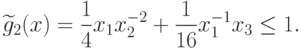\widetilde{g}_{2}(x) =\frac{1}{4}x_{1}x_{2}^{-2}+\frac{1}{16}x_{1}^{-1}x_{3} \leq 1.