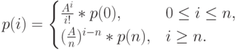 p(i)=\begin{cases}
\frac{A^i}{i!}*p(0), & 0 \le i \le n,\\
(\frac An)^{i-n}*p(n), & i \ge n.
\end {cases}