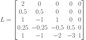 L=\begin{bmatrix}
2 &0 & 0& 0& 0 \\
0.5 & 0.5& 0& 0& 0\\
1 &-1 &1 & 0& 0 \\
0.25 & -0.25& -0.5& 0.5& 0\\
1 & -1& -2& -3& 1\\
\end{bmatrix}
