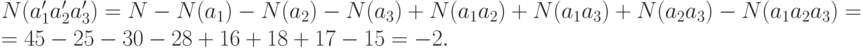 \begin{array}{l}
N(a_1'a_2'a_3') = N - N(a_1) - N(a_2) - N(a_3) + N(a_1a_2) + N(a_1a_3) + N(a_2a_3) -N(a_1a_2a_3)=\\
 = 45 - 25 - 30 - 28 + 16 + 18 + 17 - 15 = -2.\\
 \end{array}
