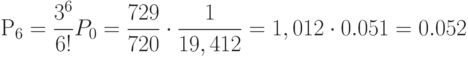 Р_6=\frac {3^6}{6!} P_0=\frac {729}{720} \cdot \frac {1}{19,412}=1,012 \cdot 0.051=0.052