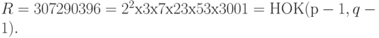 R = 307290396 = 2^2 х 3 х 7 х 23 х 53 х 3001 = НОК(р - 1, q - 1).