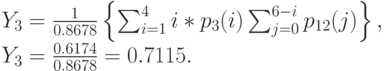 Y_3=\frac{1}{0.8678}\left \{ \sum_{i=1}^4i*p_3(i) \sum_{j=0}^{6-i}p_{12}(j) \right \},\\
Y_3=\frac{0.6174}{0.8678}=0.7115.