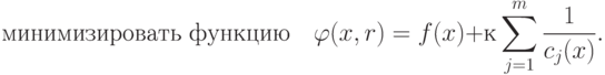 \text{минимизировать функцию} \quad 
\varphi(x,r) = f(x) + к \sum_{j=1}^m \frac{1}{c_j(x)} .