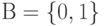 В = \{0, 1\}