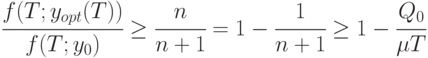 \cfrac{ f(T;y_{opt}(T))}{f(T;y_0)} \ge 
\cfrac{n}{n+1} = 1 - \cfrac{1}{n+1} \ge 1 - \cfrac{Q_0}{\mu T}