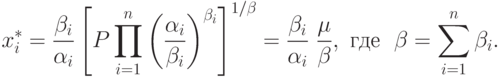 x_{i}^{*} = \frac{\beta_i}{\alpha_i} \left[P
  \prod\limits_{i=1}^{n}\left(\frac{\alpha_i}{\beta_i}\right)^{\beta_i}
  \right]^{1/\beta} = \frac{\beta_i}{\alpha_i}\ \frac{\mu}{\beta},\mbox{ где }\ \beta =
  \sum\limits_{i=1}^{n}\beta_i.