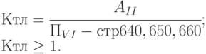 Ктл= \cfrac{A_{II}}{П_{VI}-стр 640,650,660}; \\
Ктл \ge  1.