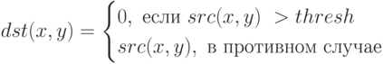 dst(x,y)=\begin{cases}
0,\ если\ src(x,y)\ > thresh\\
src(x,y),\ в\ противном\ случае\\
\end{cases}
