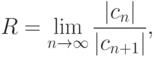 R=\lim\limits_{n\to \infty}\frac {|c_n|}{|c_{n+1}|},