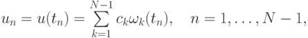 u_n = u(t_n) = \sum\limits_{k = 1}^{N - 1}c_k \omega_k(t_n), \quad n = 1, \ldots , N - 
1,