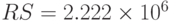 RS=2.222\times 10^6