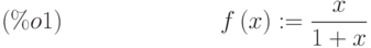 f\left( x\right) :=\frac{x}{1+x}\leqno{(\%o1) }