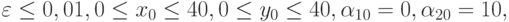 \varepsilon \le 0, 01, 0 \le x_0 \le 40, 0 \le y_0 \le 40, 
\alpha_{10} = 0, \alpha_{20} = 10,