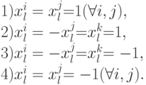 \begin{array}{l}
 1){\rm{ }}x_l^i = x_l^j {\rm{ = }}1{\rm{ (}}\forall i,j){\rm{, }} \\ 
 {\rm{2)}}x_l^i = - x_l^j {\rm{ = }}x_l^k {\rm{ = }}1{\rm{ }}{\rm{,}} \\ 
 {\rm{3)}}x_l^i = - x_l^j {\rm{ = }}x_l^k {\rm{ = - }}1{\rm{ }}{\rm{, }} \\ 
 4){\rm{ }}x_l^i = x_l^j {\rm{ = - }}1{\rm{ (}}\forall i,j){\rm{ }}{\rm{.}} \\ 
 \end{array}