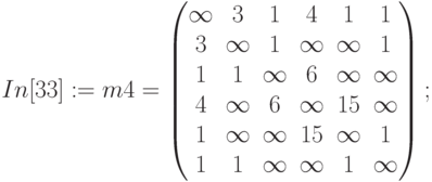 In[33]:=m4=\begin{pmatrix}
\infty&3&1&4&1&1\\
3&\infty&1&\infty &\infty &1\\
1&1&\infty&6&\infty&\infty\\
4&\infty&6&\infty&15&\infty\\
1&\infty&\infty&15&\infty&1\\
1&1&\infty&\infty&1&\infty
\end{pmatrix};