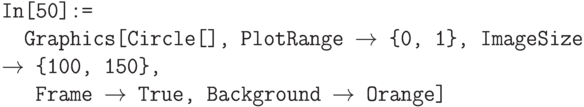 \tt
In[50]:= \\
\phantom{In}Graphics[Circle[], PlotRange $\to$ \{0, 1\}, ImageSize $\to$ \{100, 150\}, \\
\phantom{InG}Frame $\to$ True, Background $\to$ Orange]