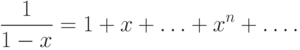 \frac{1}
{{1 - x}} = 1 + x + \ldots  + x^n  + \ldots.