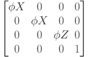 $$
\begin{bmatrix}
\phi X&0&0&0\\
0&\phi X&0&0\\
0&0&\phi Z&0\\
0&0&0&1
\end{bmatrix}
$$