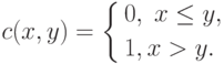 c(x,y)=
\left\{
\begin{aligned}
&0,\;x\le y, \\
&1, x>y.
\end{aligned}
\right.