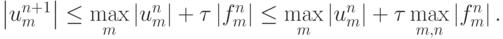 \left| {u_m^{n + 1}}\right| \le \max\limits_m \left|{u_m^{n}}\right| +{\tau}\left|{f_m^{n}}\right| \le \max\limits_m \left| {u_m^{n}}\right| + \tau \max\limits_{{m, n}} \left| {f_m^{n}}\right|.