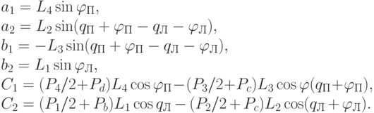 a_{1}=L_{4} \sin \varphi _{П},
\\
a_{2}=L_{2} \sin (q_{П}+\varphi _{П}-q_{Л}-\varphi _{Л}),
\\
b_{1}=-L_{3} \sin(q_{П}+\varphi _{П}-q_{Л}-\varphi _{Л}),
\\
b_{2}=L_{1}\sin \varphi _{Л},
\\
C_{1}=(P_{4}/2+P_{d})L_{4} \cos \varphi _{П}-(P_{3}/2+P_{c})L_{3}\cos \varphi (q_{П}+\varphi _{П}),
\\
C_{2}=(P_{1}/2+P_{b})L_{1}\cos q_{Л}-(P_{2}/2+P_{c})L_{2}\cos (q_{Л}+\varphi _{Л}).
