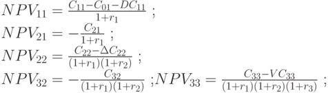 NPV_{11} = \frac{C_{11} - C_{01}-DC_{11}}{1+r_1} \text{ ;} \\
NPV_{21} = - \frac{C_{21}}{1+r_1} \text{ ;} \\
NPV_{22} = \frac{C_{22} - \Delta C_{22}}{(1+r_1)(1+r_2)} \text{ ;} \\
NPV_{32} = - \frac{C_{32} }{(1+r_1)(1+r_2)} \text{ ;}
NPV_{33} = \frac{C_{33} - VC_{33}}
{(1+r_1)(1+r_2)(1 + r_3)} \text{ ;}