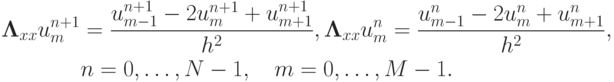 \begin{gather*}
{\mathbf{\Lambda}}_{xx} u_m^{n + 1} = \frac{u_{m - 1}^{n + 1} - 2u_m^{n + 1} + u_{m + 1}^{n + 1}}{h^2}, {\mathbf{\Lambda}}_{xx} u_m^{n} = \frac{u_{m - 1}^n - 2u_m^n + u_{m + 1}^n}{h^2}, \\ 
n = 0, \ldots , N - 1 , \quad m = 0, \ldots , M - 1.
 \end{gather*}
  $
