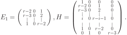 E_1=\left(
\smallmatrix
r-2 & 0 & 1 \\
r-3 & 0 & 2 \\[-6pt] \vdots & \vdots & \vdots \\
1 & 0 & r-2\endsmallmatrix\right),H=\left( \smallmatrix 1
& 0 & 0 & 0 \\
r-2 & 0 & 1 & 0 \\
r-3 & 0 & 2 & 0 \\[-6pt] \vdots & \vdots & \vdots &
\vdots \\
i & 0 & r-i-1 & 0 \\ \vdots & \vdots & \vdots & \vdots
\\
1 & 0 & r-2 & 0 \\ 0 & 1  &  0  & 
r-3\endsmallmatrix\right).