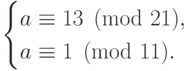 \begin{cases} a\equiv
13\pmod{21},&\\a\equiv1\pmod{11}.&\end{cases}