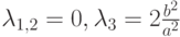 $ \lambda_{1,2}= 0, \lambda_3  = 2\frac{b^2}{a^2} $