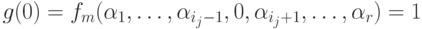 g(0) = f_m(\alpha_1,\ldots, \alpha_{i_j-1}, 0,\alpha_{i_j+1}, \ldots , \alpha_r)=1