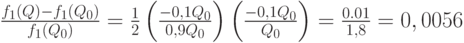 \frac{f_1(Q)-f_1(Q_0)}{f_1(Q_0)}=\frac12 \left(\frac{-0,1Q_0}{0,9Q_0}\right) \left(\frac{-0,1Q_0}{Q_0}\right)=\frac{0.01}{1,8}=0,0056