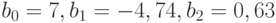 b_{0} = 7, b _{1}= -4,74, b_{2} = 0,63