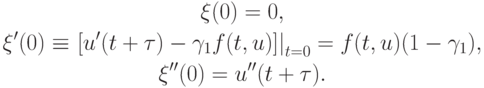 \begin{gather*}
\xi (0) = 0, \\ 
{\xi}^{\prime}(0) \equiv \left. {[u^{\prime}(t + {\tau}) - \gamma_1 f(t, u)]}\right|_{t = 0} = f(t, u) (1 - \gamma_1 ), \\ 
{\xi}^{\prime\prime}(0) = u^{\prime\prime}(t + {\tau}).
\end{gather*} 