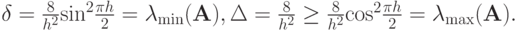 $ \delta = \frac{8}{{h^2}} {\sin}^2 \frac{{{\pi}h}}{2} = \lambda_{\min } ({\mathbf{A}}), \Delta = \frac{8}{{h^2}} \ge \frac{8}{{h^2}} {\cos}^2 \frac{{{\pi}h}}{2} = \lambda_{\max } ({\mathbf{A}}).  $