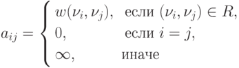 a_{ij}=
\left\{
\begin{aligned}
& w(\nu_i, \nu_j), & \text{если } & (\nu_i, \nu_j) \in R , \\
& 0, & \text{если } & i=j, \\
& \infty, & \text{иначе} &
\end{aligned}
\right.