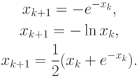 \begin{gather*}
x_{k + 1} = - e^{- x_k}, \\  
 x_{k + 1} = - \ln x_k, \\  
x_{k + 1} = \frac{1}{2}(x_k + e^{- x_k}). 
\end{gather*}