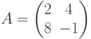 A=
\begin{pmatrix}
2 & 4 \\
8 & -1
\end{pmatrix}
