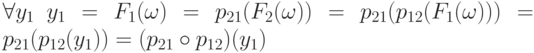 \forall y_1\  y_1=F_1(\omega)= p_{21}(F_2(\omega)) =
p_{21}(p_{12}(F_1(\omega)))=p_{21}(p_{12}(y_1))=(p_{21}\circ
p_{12})(y_1)