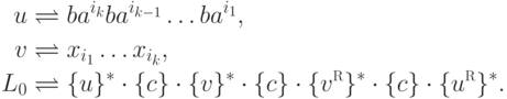 \begin{align*}
 u &\bydef b a^{i_k} b a^{i_{k-1}} \ldots b a^{i_1} ,\\
 v &\bydef x_{i_1} \ldots x_{i_k} ,\\
 L_0 &\bydef \{ u \}^* \cdot \{ c \} \cdot \{ v \}^* \cdot \{ c \} \cdot
 \{ v \reverse \}^* \cdot \{ c \} \cdot \{ u \reverse \}^* .
\end{align*}