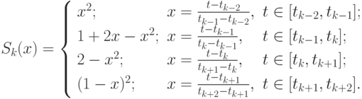 $  S_k (x) = \left\{ \begin{array}{lll}
{x^2 ;} & {x = \frac{t - t_{k - 2}}{t_{k - 1} - t_{k - 2}}, } & {t \in [t_{k - 2}, t_{k - 1} ];}    \\
{1 + 2x - x^2 ;} & {x = \frac{t - t_{k - 1}} {t_k - t_{k - 1}}, } & {t \in [t_{k - 1}, t_k ];}    \\
{2 - x^2 ;} & {x = \frac{t - t_k}{t_{k + 1} - t_k}, } & {t \in [t_k , t_{k + 1} ];}    \\
{(1 - x)^2 ;} &  {x = \frac{t - t_{k + 1}}{t_{k + 2} - t_{k + 1}}, }  & {t \in [t_{k + 1}, t_{k + 2} ].}    \\
\end{array} \right.
 $