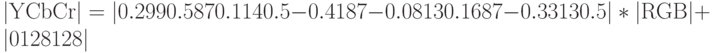 \matrix{
   {\left| {\matrix{
   {\rm{Y}}  \cr 
   {{\rm{Cb}}}  \cr 
   {{\rm{Cr}}}  \cr 
 } } \right|} \hfill &  =  \hfill & {\matrix{
   {\left| {\matrix{
   {0.299} & {0.587} & {0.114}  \cr 
   {0.5} & { - 0.4187} & { - 0.0813}  \cr 
   {0.1687} & { - 0.3313} & {0.5}  \cr 
 } } \right|} & * & {\left| {\matrix{
   {\rm{R}}  \cr 
   {\rm{G}}  \cr 
   {\rm{B}}  \cr 
 } } \right|}  \cr 
 } } \hfill  \cr 
 }  + \left| {\matrix{
   0  \cr 
   {128}  \cr 
   {128}  \cr 
 } } \right|
 