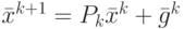 {{\bar{x}}^{k+1}}={{P}_{k}}{{\bar{x}}^{k}}+{{\bar{g}}^{k}}