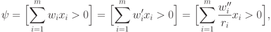 \psi=\Bigl[\sum_{i=1}^m w_i x_i>0\Bigr]= \Bigl[\sum_{i=1}^m w_i'
x_i>0\Bigr]= \Bigl[\sum_{i=1}^m \frac{w_i''}{r_i} x_i>0\Bigr],