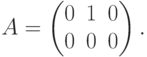 A=
\begin{pmatrix}
0 & 1 & 0 \\
0 & 0 & 0
\end{pmatrix}.