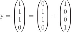 у=begin{pmatrix}1\1\1\0end{pmatrix}=begin{pmatrix}0\1\1\0end{pmatrix}+begin{pmatrix}1\0\0\1end{pmatrix}