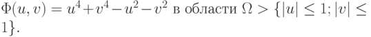 \Phi ({u,v}) = u^4 + v^4 - u^2 - v^2 \mbox{ в области } \Omega > \{|u| \le  1; |v| 
 \le  1\}.